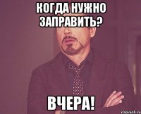 Когда нужно заправить? ВЧЕРА!