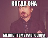 Когда она Меняет тему разговора