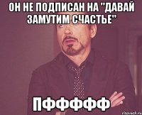 Он не подписан на "давай замутим счастье" Пффффф