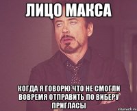 Лицо Макса Когда я говорю что не смогли вовремя отправить по виберу пригласы