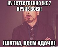 Ну естественно же 7 круче всех! (шутка, всем удачи)