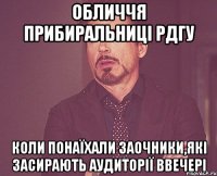 ОБЛИЧЧЯ ПРИБИРАЛЬНИЦІ РДГУ КОЛИ ПОНАЇХАЛИ ЗАОЧНИКИ,ЯКІ ЗАСИРАЮТЬ АУДИТОРІЇ ВВЕЧЕРІ