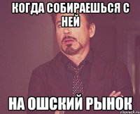 Когда собираешься С ней На ошский рынок