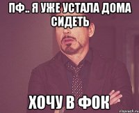 пф.. я уже устала дома сидеть хочу в фок