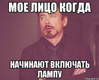 мое лицо когда начинают включать лампу