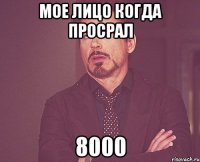 мое лицо когда просрал 8000