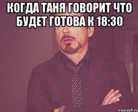 когда Таня говорит что будет готова к 18:30 