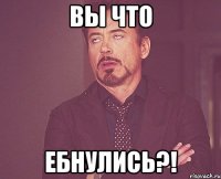 вы что Ебнулись?!