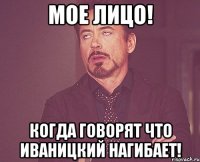 Мое лицо! Когда говорят что Иваницкий нагибает!