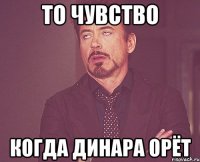 то чувство когда динара орёт