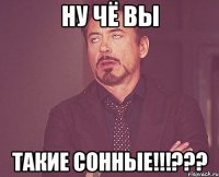 ну чЁ вы такие сонные!!!???