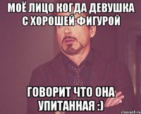 Моё лицо когда девушка с хорошей фигурой говорит что она упитанная :)