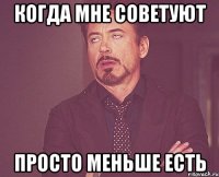 когда мне советуют просто меньше есть