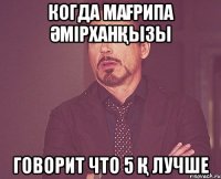 когда Мағрипа Әмірханқызы говорит что 5 қ лучше