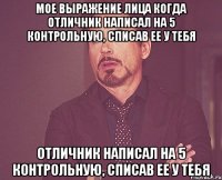 Мое выражение лица когда отличник написал на 5 контрольную, списав ее у тебя отличник написал на 5 контрольную, списав ее у тебя