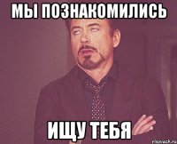 Мы познакомились Ищу тебя