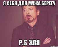 Я себя для мужа берегу P.S Эля