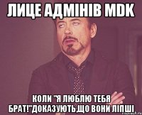 Лице адмінів MDK коли "Я люблю тебя брат!"доказують,що вони ліпші