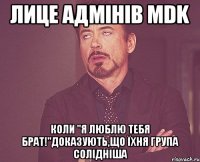 Лице адмінів MDK коли "Я люблю тебя брат!"доказують,що їхня група солідніша