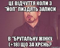 це відчуття коли з "ЙоП" пиздять записи в "брутальну жінку (+18) щО за Хрєнь?