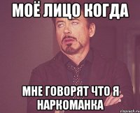 моё лицо когда мне говорят что я наркоманка