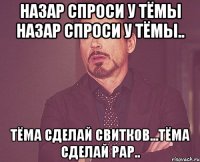 Назар спроси У Тёмы Назар Спроси у Тёмы.. Тёма Сделай Свитков...Тёма Сделай Рар..