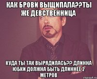 как брови выщипала??ты же девственница куда ты так вырядилась?? длинна юбки должна быть длиннее 2 метров