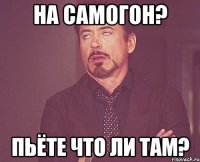 На самогон? Пьёте что ли там?