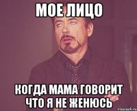 мое лицо когда мама говорит что я не женюсь