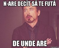 N-are decît să te fută de unde are