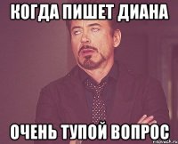 Когда пишет диана Очень тупой вопрос