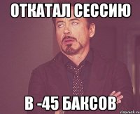 откатал сессию в -45 баксов