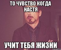 То чувство когда настя Учит тебя жизни