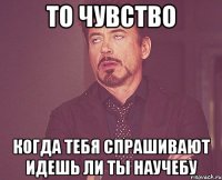 То чувство Когда тебя спрашивают идешь ли ты научебу