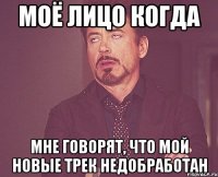 МОЁ ЛИЦО КОГДА МНЕ ГОВОРЯТ, ЧТО МОЙ НОВЫЕ ТРЕК НЕДОБРАБОТАН