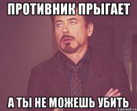 противник прыгает а ты не можешь убить