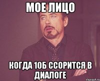 мое лицо когда 10Б ссорится в диалоге