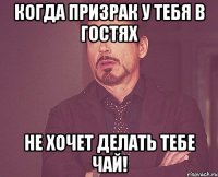 Когда призрак у тебя в гостях не хочет делать тебе чай!