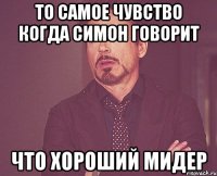 то самое чувство когда симон говорит что хороший мидер