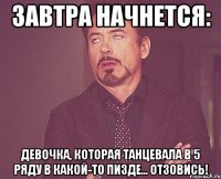 Завтра начнется: девочка, которая танцевала в 5 ряду в какой-то пизде... отзовись!