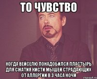 то чувство когда Вейселю понадобился пластырь для сжатия кисти мышей страдающих от аллергии в 3 часа ночи