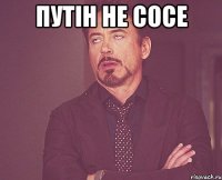 Путін не сосе 