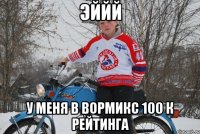 Эййй У меня в вормикс 100 к рейтинга