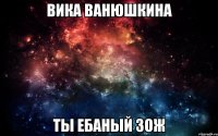 вика ванюшкина ты ебаный зож