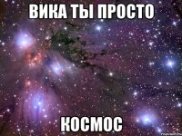 Вика ты просто космос