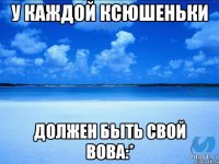 У каждой Ксюшеньки Должен быть свой Вова:*