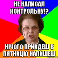 Не написал контрольну!? Нічого прийдеш в пятницю напишеш