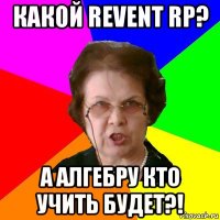 Какой Revent RP? а алгебру кто учить будет?!