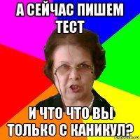 А сейчас пишем тест И что что вы только с каникул?