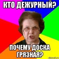 Кто дежурный? почему доска грязная?